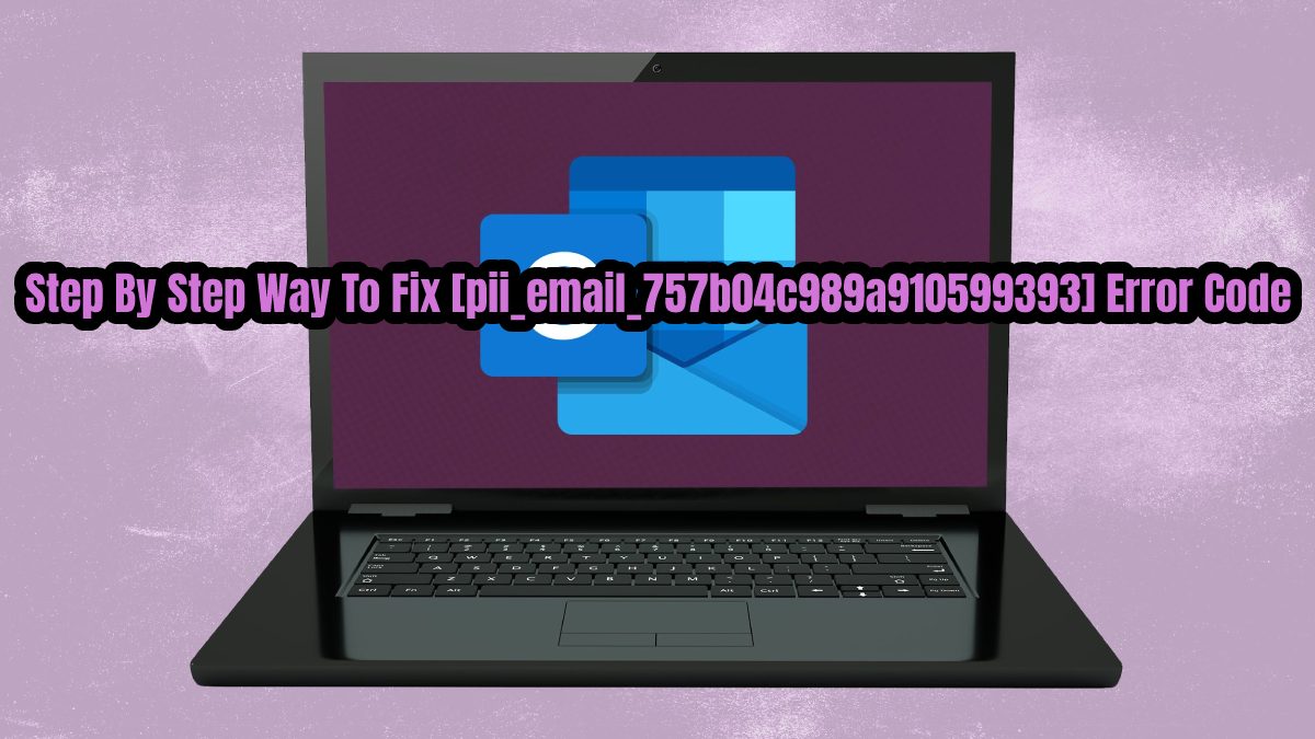 Step By Step Easy Way To Fix [pii_email_757b04c989a910599393] Error Code