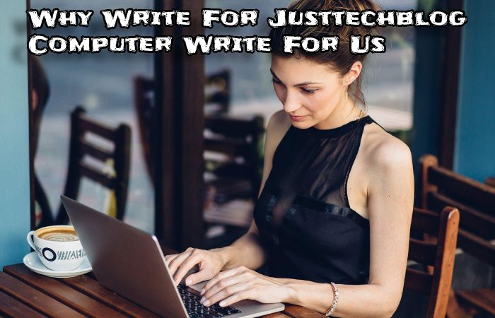 Why Write For Justtechblog Computer Write For Us