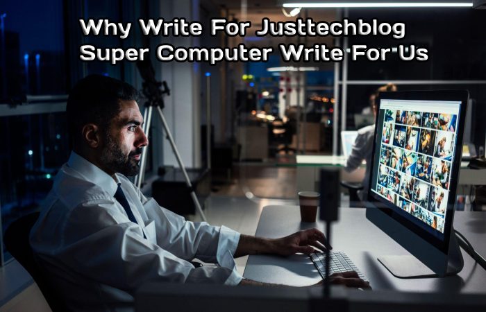 Why Write for justtechblog Super computer Write for Us